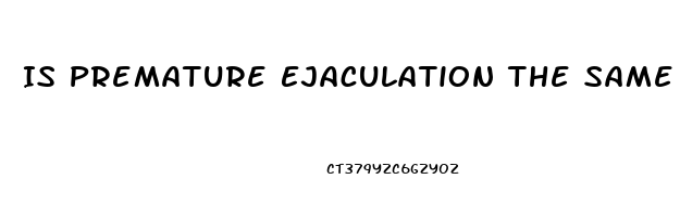 Is Premature Ejaculation The Same As Erectile Dysfunction