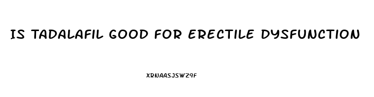 Is Tadalafil Good For Erectile Dysfunction