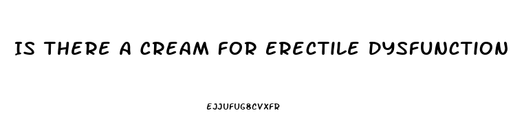 Is There A Cream For Erectile Dysfunction
