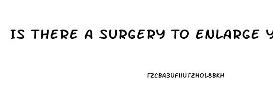 Is There A Surgery To Enlarge Your Penis