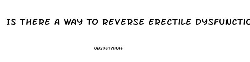 Is There A Way To Reverse Erectile Dysfunction