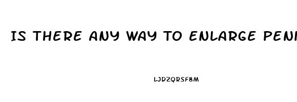 Is There Any Way To Enlarge Penis