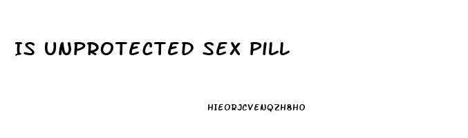 Is Unprotected Sex Pill