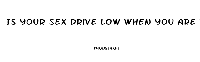 Is Your Sex Drive Low When You Are Tired