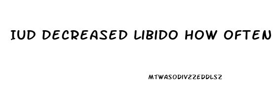 Iud Decreased Libido How Often