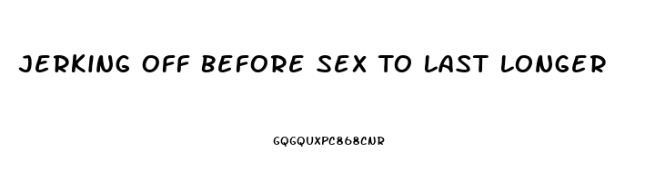 Jerking Off Before Sex To Last Longer