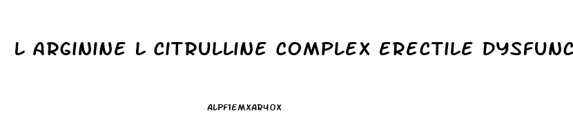 L Arginine L Citrulline Complex Erectile Dysfunction