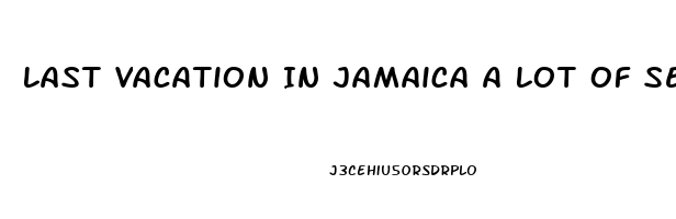 Last Vacation In Jamaica A Lot Of Sex