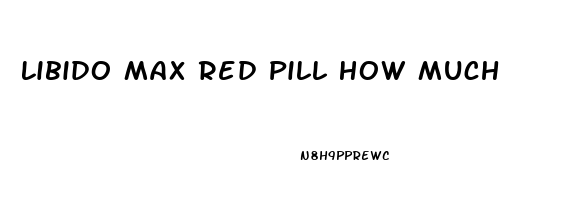 Libido Max Red Pill How Much