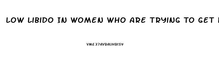 Low Libido In Women Who Are Trying To Get Pregnant