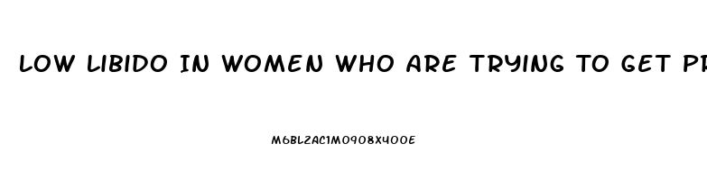 Low Libido In Women Who Are Trying To Get Pregnant