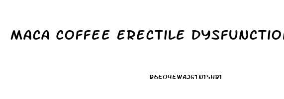 Maca Coffee Erectile Dysfunction