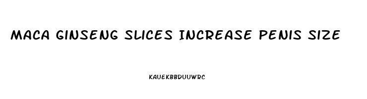 Maca Ginseng Slices Increase Penis Size