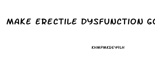 Make Erectile Dysfunction Go Away