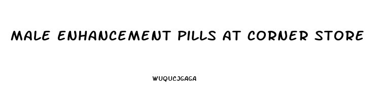 Male Enhancement Pills At Corner Store