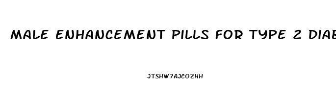 Male Enhancement Pills For Type 2 Diabetes