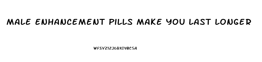 Male Enhancement Pills Make You Last Longer