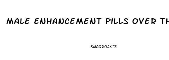 Male Enhancement Pills Over The Counter