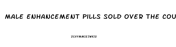 Male Enhancement Pills Sold Over The Counter