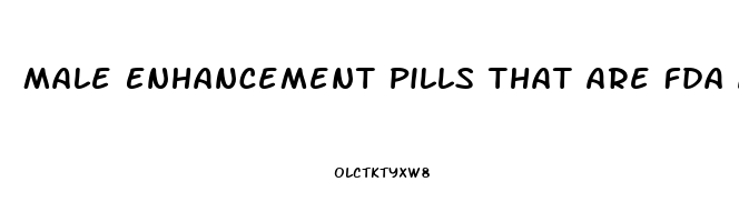 Male Enhancement Pills That Are Fda Approved