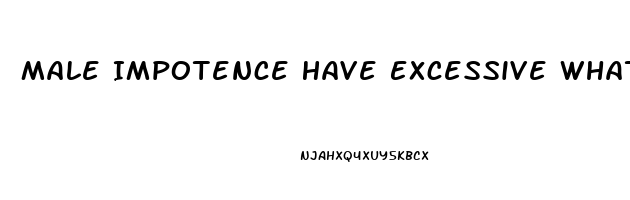 Male Impotence Have Excessive What