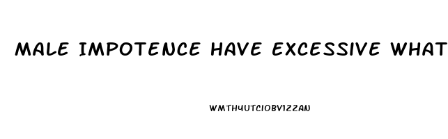 Male Impotence Have Excessive What