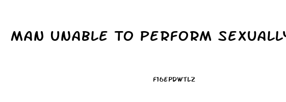 Man Unable To Perform Sexually