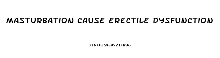 Masturbation Cause Erectile Dysfunction