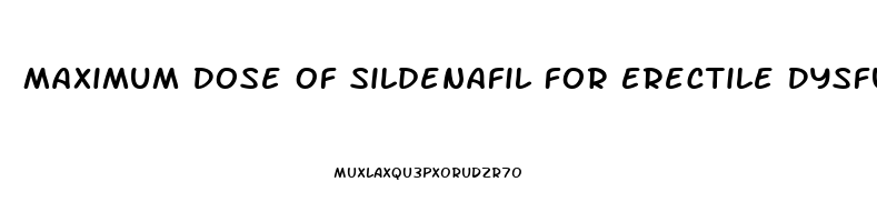 Maximum Dose Of Sildenafil For Erectile Dysfunction