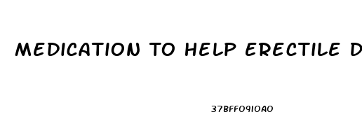 Medication To Help Erectile Dysfunction