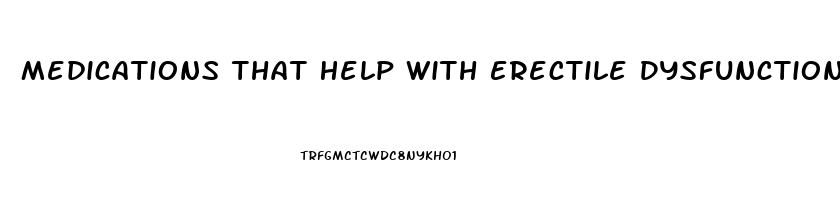 Medications That Help With Erectile Dysfunction