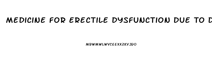 Medicine For Erectile Dysfunction Due To Diabetes