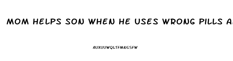 Mom Helps Son When He Uses Wrong Pills And Gets Huge Erection Erotic Story