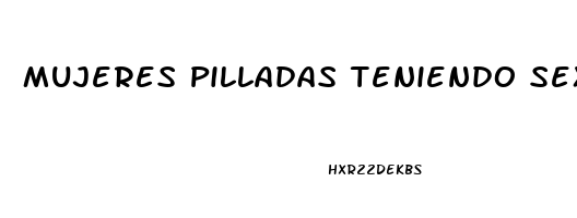 Mujeres Pilladas Teniendo Sexo