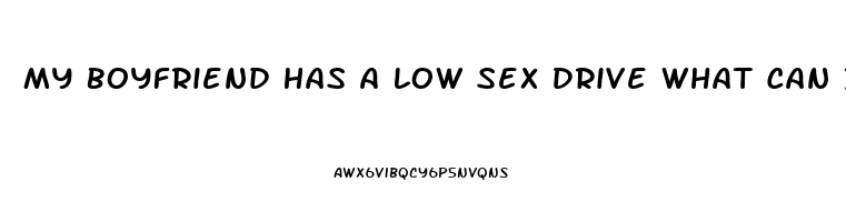 My Boyfriend Has A Low Sex Drive What Can I Do