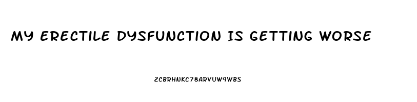 My Erectile Dysfunction Is Getting Worse