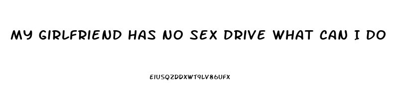 My Girlfriend Has No Sex Drive What Can I Do