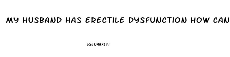 My Husband Has Erectile Dysfunction How Can I Help
