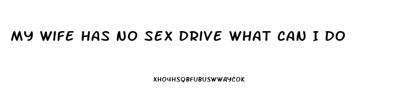 My Wife Has No Sex Drive What Can I Do