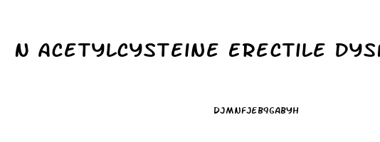 N Acetylcysteine Erectile Dysfunction