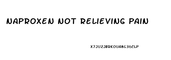 Naproxen Not Relieving Pain