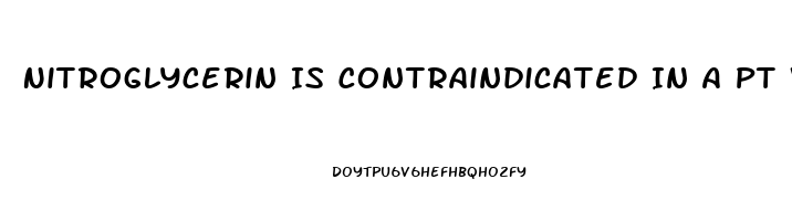 Nitroglycerin Is Contraindicated In A Pt Who Has Taken Sildenafil
