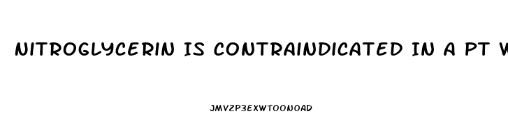 Nitroglycerin Is Contraindicated In A Pt Who Has Taken Sildenafil