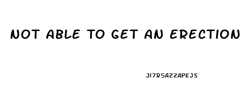 Not Able To Get An Erection