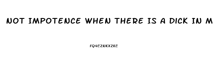 Not Impotence When There Is A Dick In My Ass