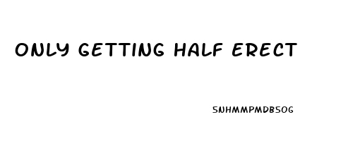 Only Getting Half Erect