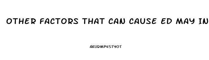 Other Factors That Can Cause ED May Include: