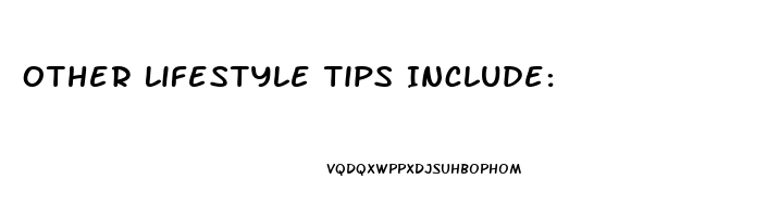 Other Lifestyle Tips Include: