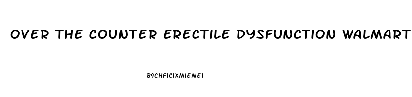 Over The Counter Erectile Dysfunction Walmart