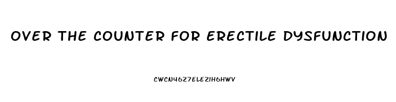 Over The Counter For Erectile Dysfunction